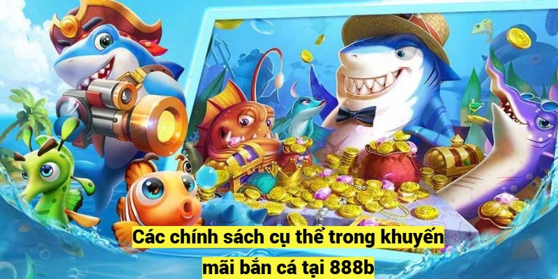 Các chính sách cụ thể trong khuyến mãi bắn cá tại 888b